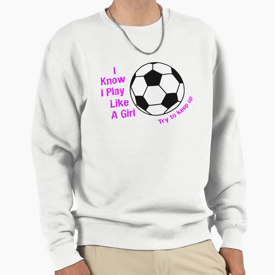 Play Soccer Like Try To Keep Up Sweatshirt - Custom Art Print Men Women - T-Shirt, Sweatshirt, Hoodie