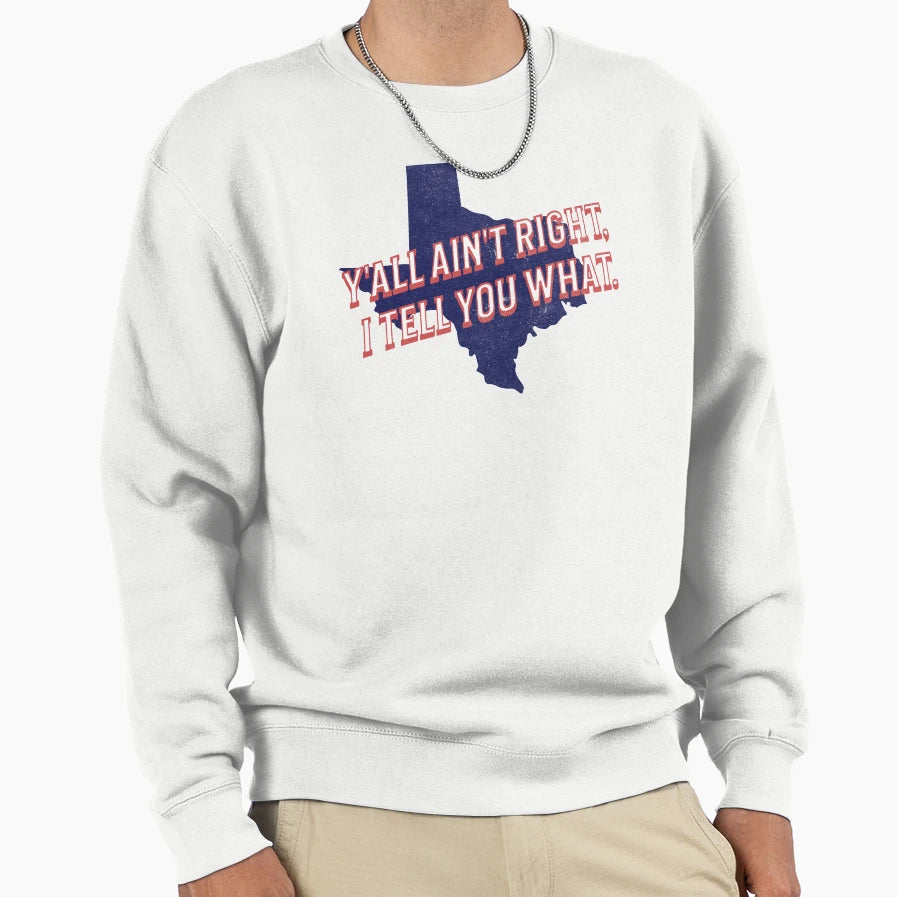 Yall Aint Right I Tell You What Sweatshirt - Custom Art Print Unisex - T-Shirt, Sweatshirt, Hoodie