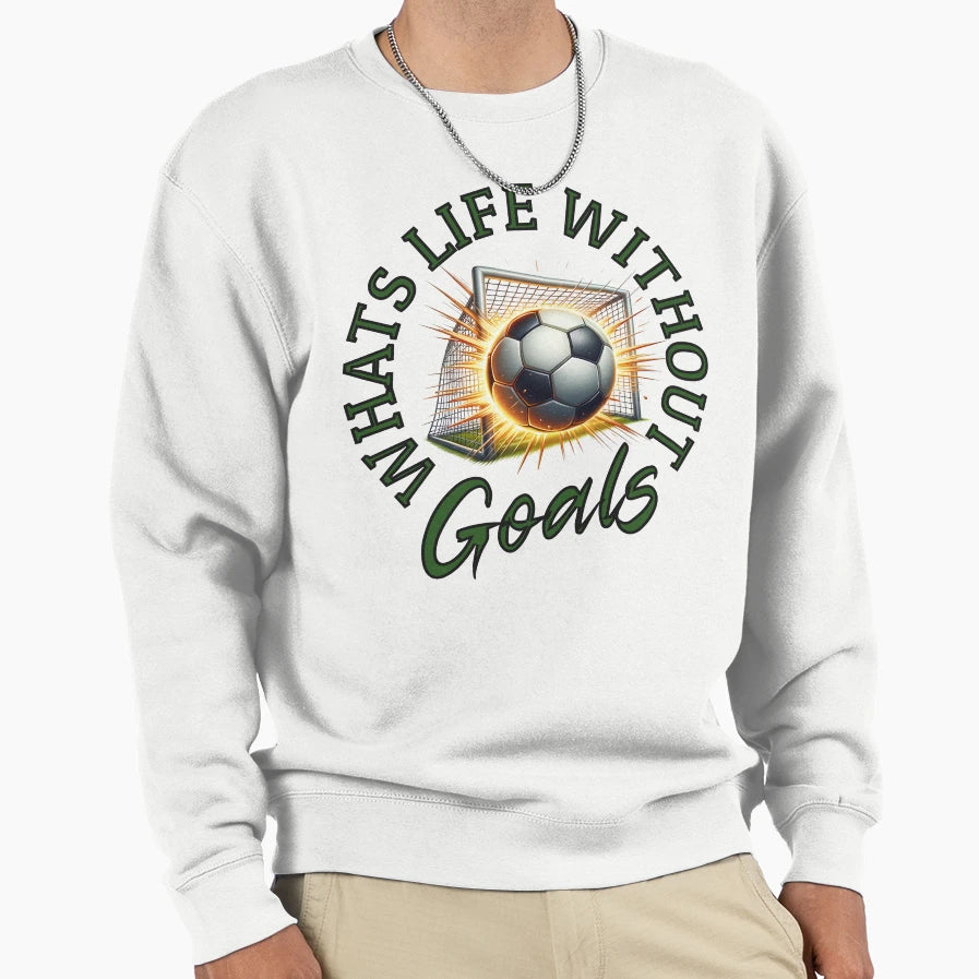 Whats Life Without Goals Sweatshirt - Graphic Print Unisex - T-Shirt, Sweatshirt, Hoodie