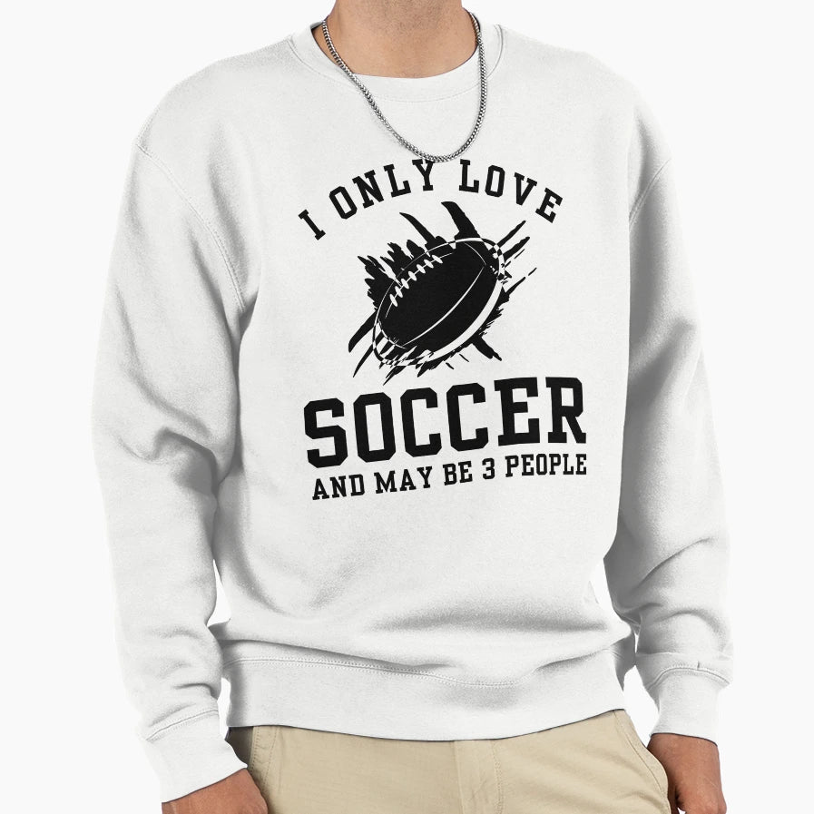 I Only Love Soccer And May Be 3 Sweatshirt - Trendy Graphic for Adults - T-Shirt, Sweatshirt, Hoodie