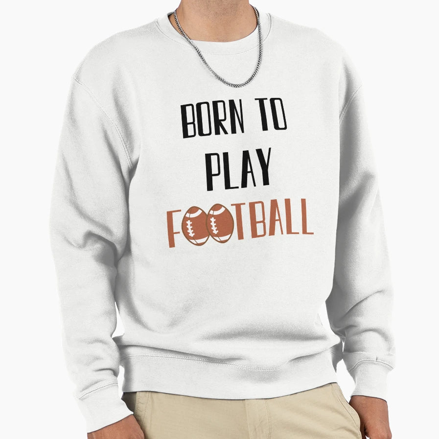 Born To Play Football Football Sweatshirt - Fun Novelty Design Men Women - T-Shirt, Sweatshirt, Hoodie