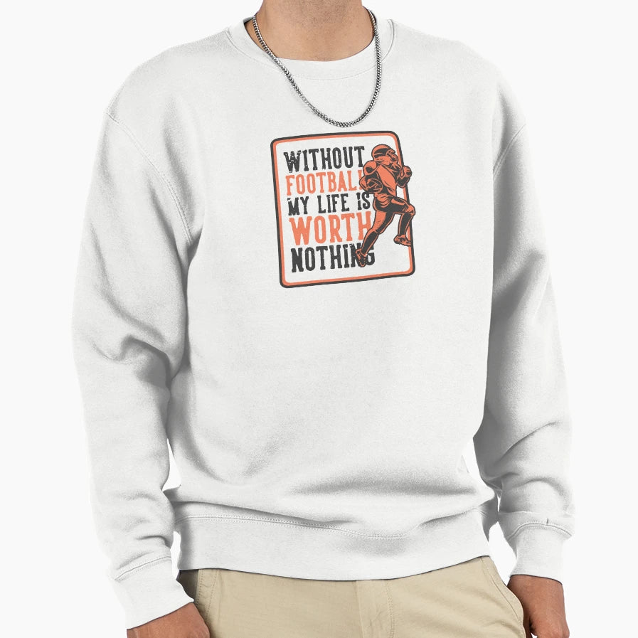 Without Football My Life Is Worth Sweatshirt - Trendy Graphic Men Women - T-Shirt, Sweatshirt, Hoodie