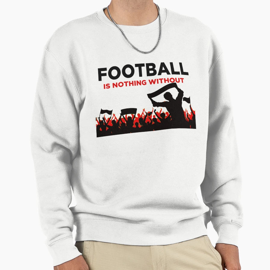 Football Is Nothing Without Fans Sweatshirt - Streetwear Style for Adults - T-Shirt, Sweatshirt, Hoodie