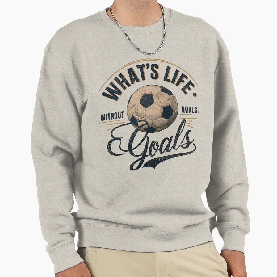 Whats Life Without Goals Sweatshirt - Fun Novelty Design Men Women - T-Shirt, Sweatshirt, Hoodie