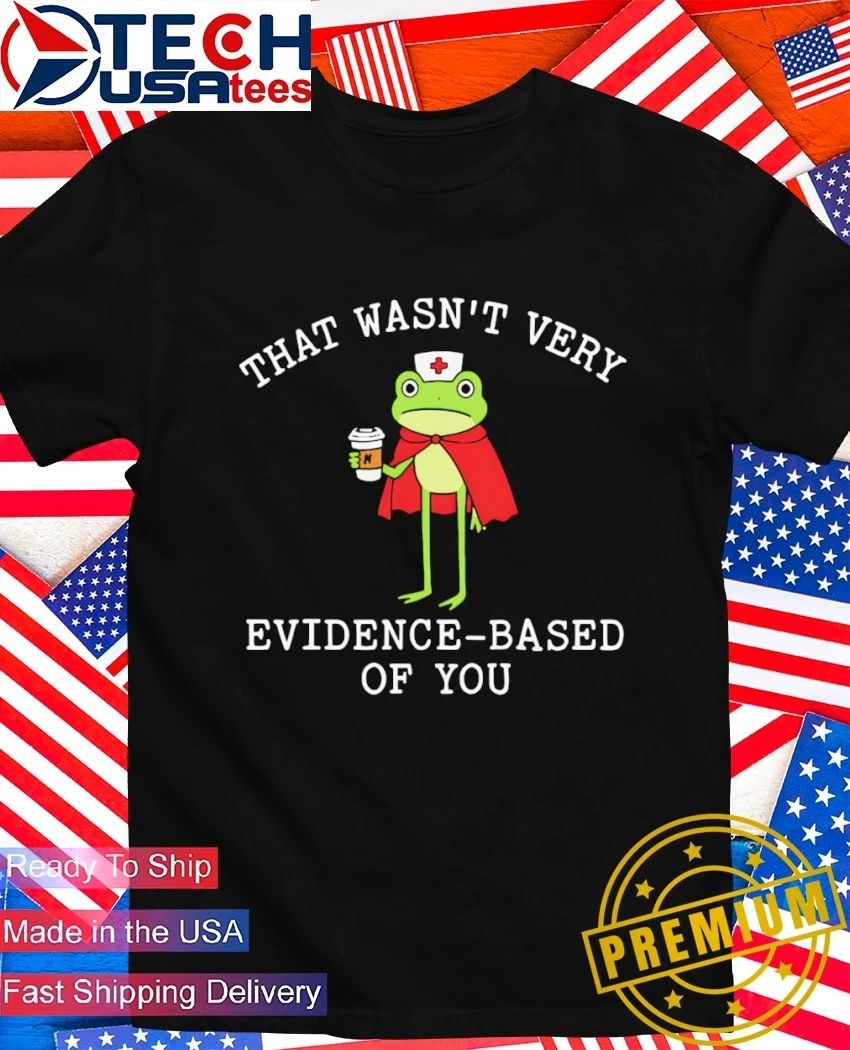 That wasn't very evidence based of you frog nurse - Adult & Kids T-Shirts, Sweatshirts & Hoodies apparel design preview 1