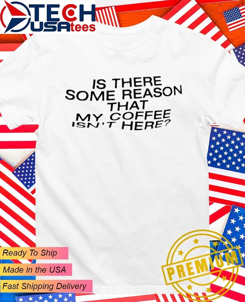 Is there some reason that my coffee isn't here - Adult & Kids T-Shirts, Sweatshirts & Hoodies apparel design preview 1