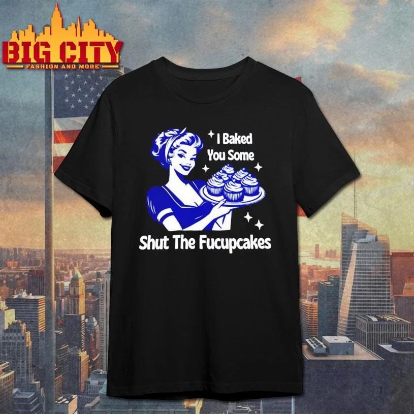 Women I Baked You Some Shut The Fucupcakes Funny - Adult & Kids T-Shirts, Sweatshirts & Hoodies apparel design preview 1