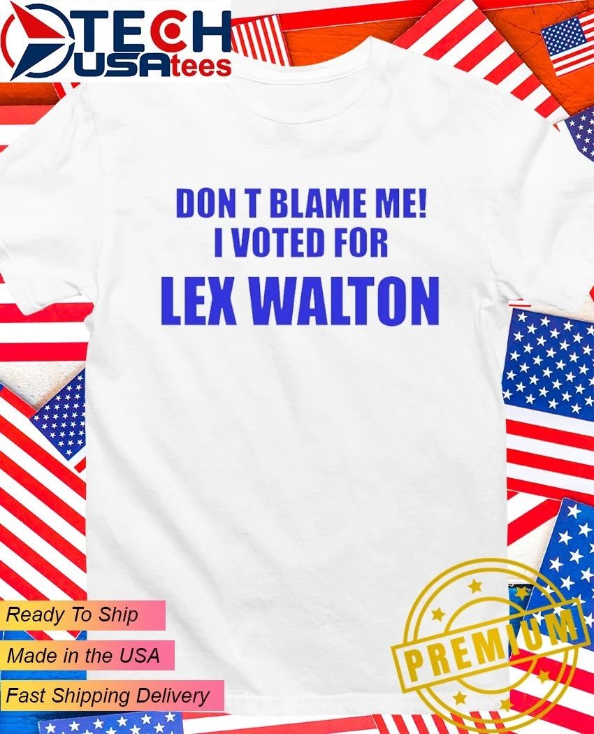 Don't blame me I voted for Lex Walton - Adult & Kids T-Shirts, Sweatshirts & Hoodies apparel design preview 1