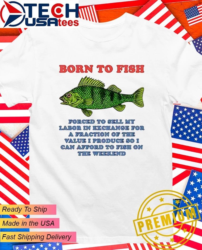 Born to fish forced sell my labor in exchange for a - Adult & Kids T-Shirts, Sweatshirts & Hoodies apparel design preview 1