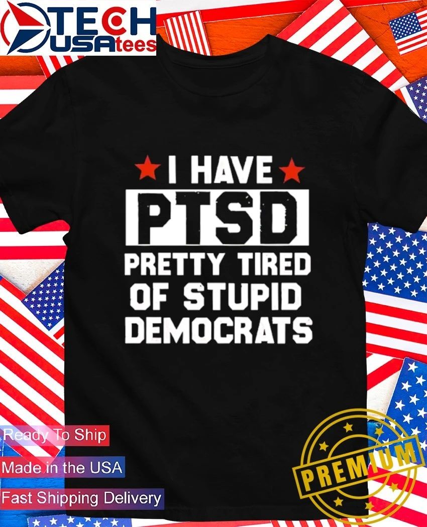 I have PTSD pretty tired of stupid democrats - Adult & Kids T-Shirts, Sweatshirts & Hoodies apparel design preview 1