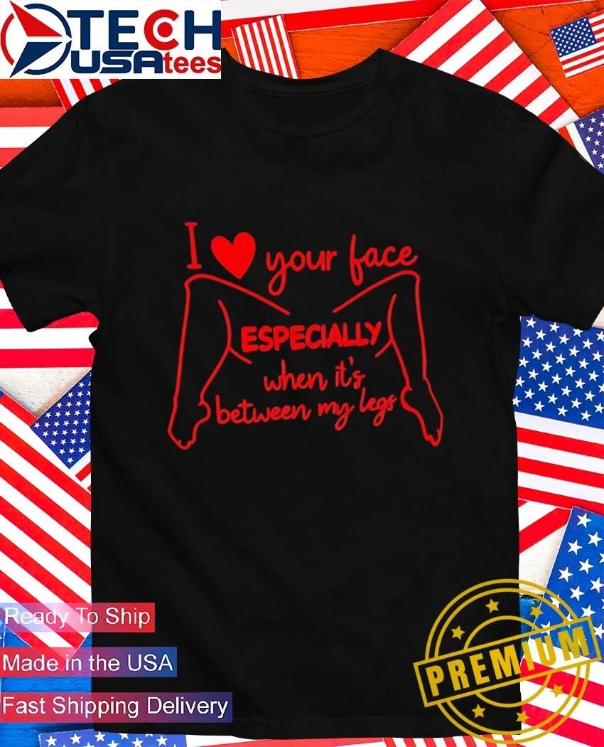 I love your face especially when it's between my legs - Adult & Kids T-Shirts, Sweatshirts & Hoodies apparel design preview 1