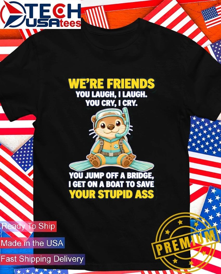 Otter we're friends you laugh I cry - Adult & Kids T-Shirts, Sweatshirts & Hoodies apparel design preview 1