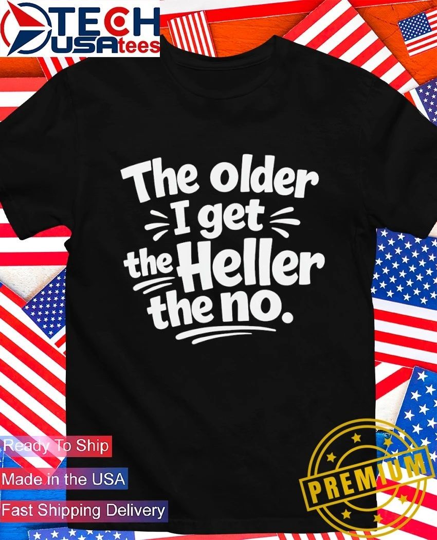 The older I get Heller no - Adult & Kids T-Shirts, Sweatshirts & Hoodies apparel design preview 1