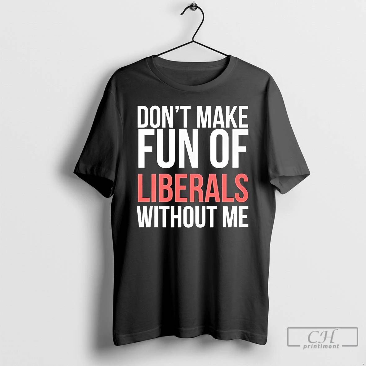 Classic Dont Make Fun Of Liberals Without Me 26 - Adult & Kids T-Shirts, Sweatshirts & Hoodies apparel design preview 1