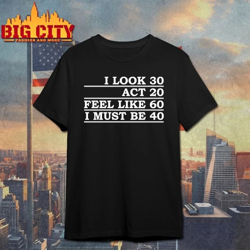 I Look 30 Act 20 Feel Like 60 Must Be 40 - Adult & Kids T-Shirts, Sweatshirts & Hoodies apparel design preview 1