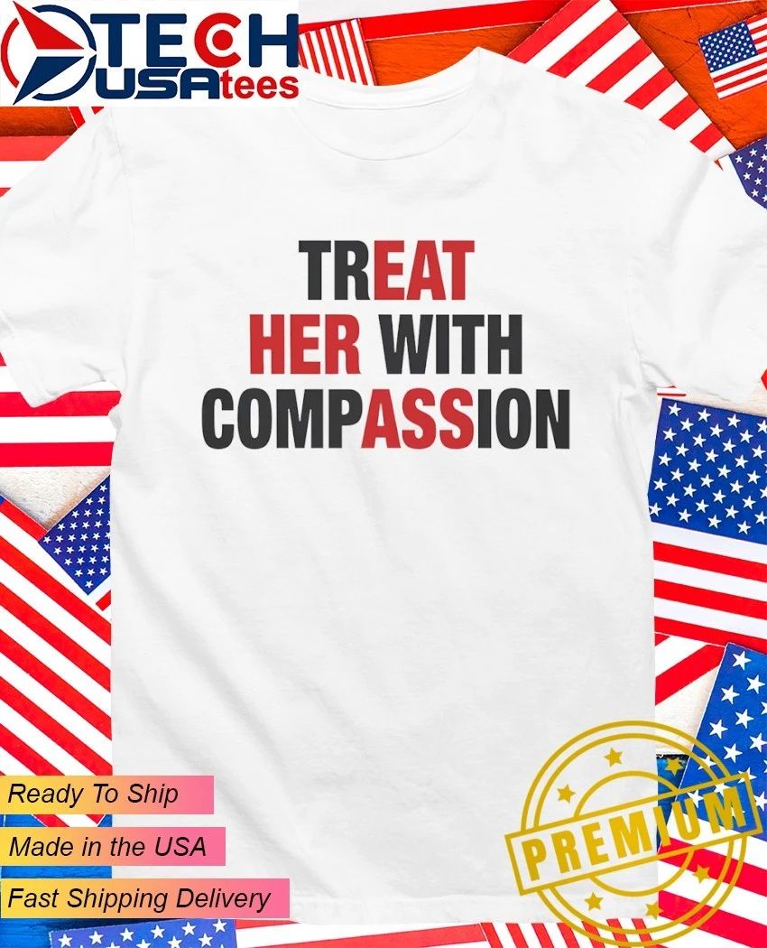 Treat her with compassion - Adult & Kids T-Shirts, Sweatshirts & Hoodies apparel design preview 1